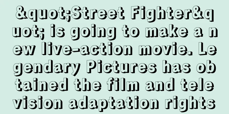 "Street Fighter" is going to make a new live-action movie. Legendary Pictures has obtained the film and television adaptation rights