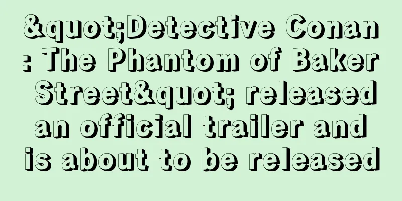 "Detective Conan: The Phantom of Baker Street" released an official trailer and is about to be released