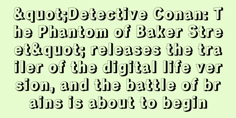 "Detective Conan: The Phantom of Baker Street" releases the trailer of the digital life version, and the battle of brains is about to begin