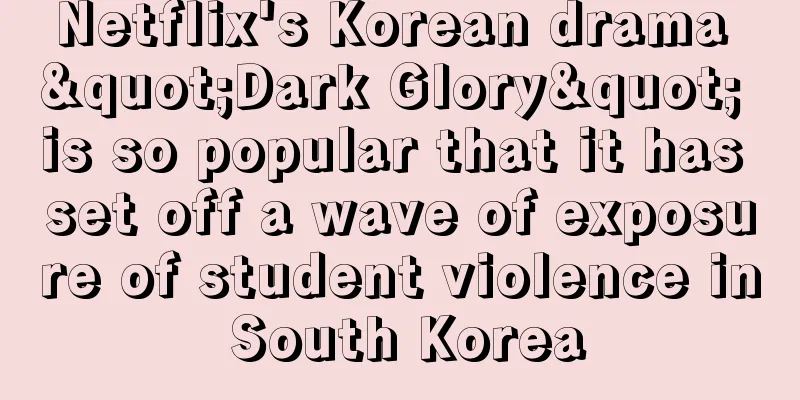 Netflix's Korean drama "Dark Glory" is so popular that it has set off a wave of exposure of student violence in South Korea