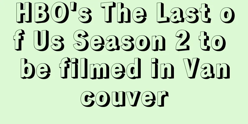 HBO's The Last of Us Season 2 to be filmed in Vancouver