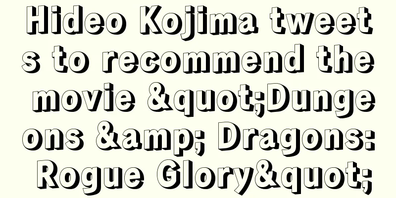 Hideo Kojima tweets to recommend the movie "Dungeons & Dragons: Rogue Glory"