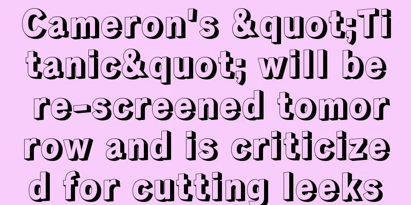 Cameron's "Titanic" will be re-screened tomorrow and is criticized for cutting leeks