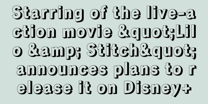 Starring of the live-action movie "Lilo & Stitch" announces plans to release it on Disney+