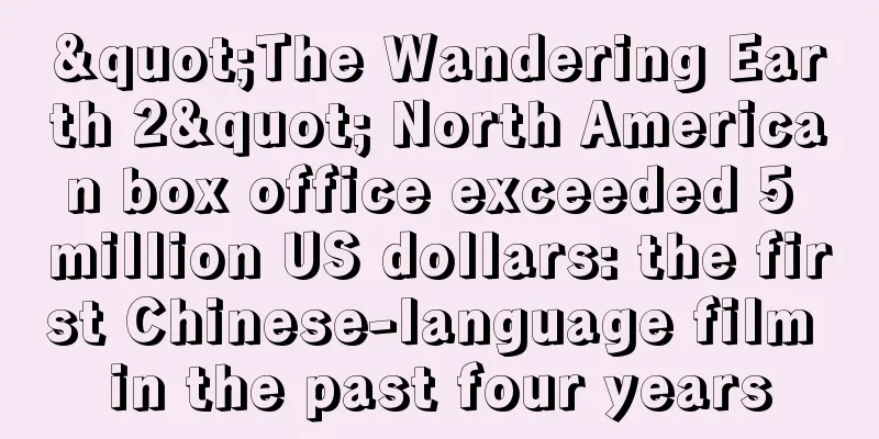 "The Wandering Earth 2" North American box office exceeded 5 million US dollars: the first Chinese-language film in the past four years