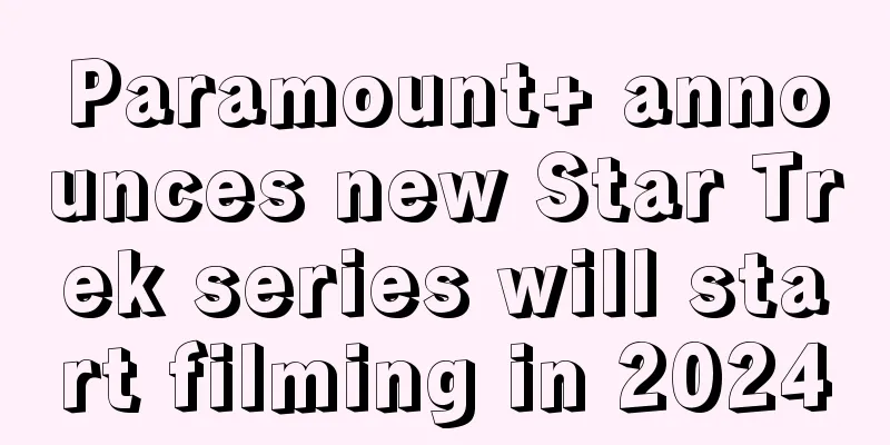 Paramount+ announces new Star Trek series will start filming in 2024