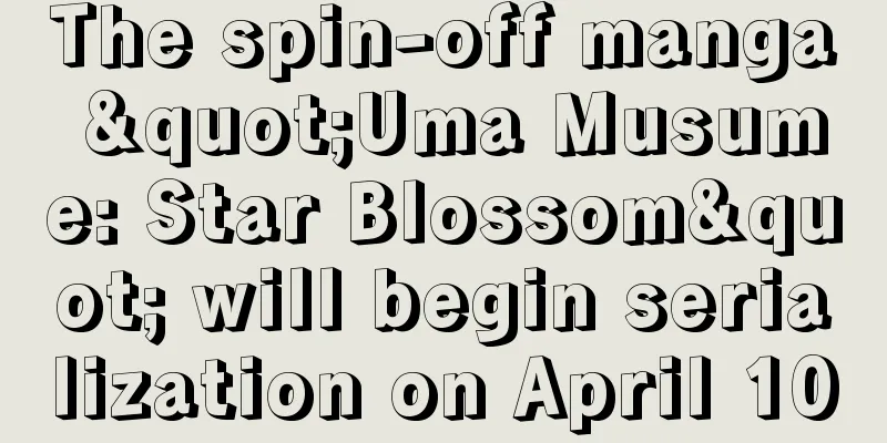 The spin-off manga "Uma Musume: Star Blossom" will begin serialization on April 10