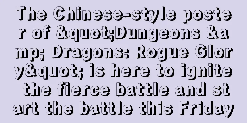 The Chinese-style poster of "Dungeons & Dragons: Rogue Glory" is here to ignite the fierce battle and start the battle this Friday
