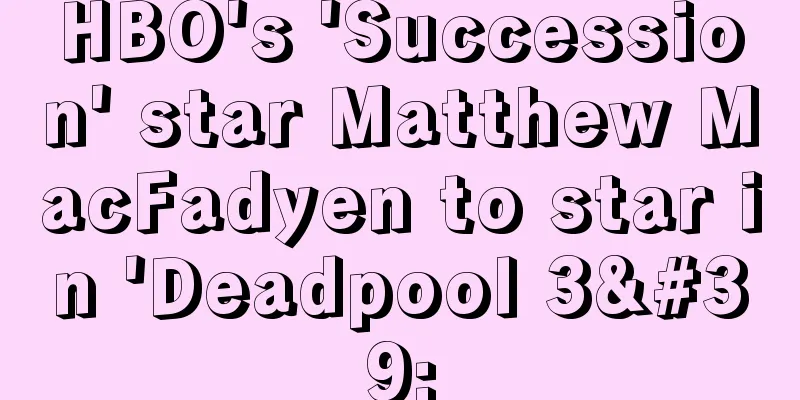 HBO's 'Succession' star Matthew MacFadyen to star in 'Deadpool 3'