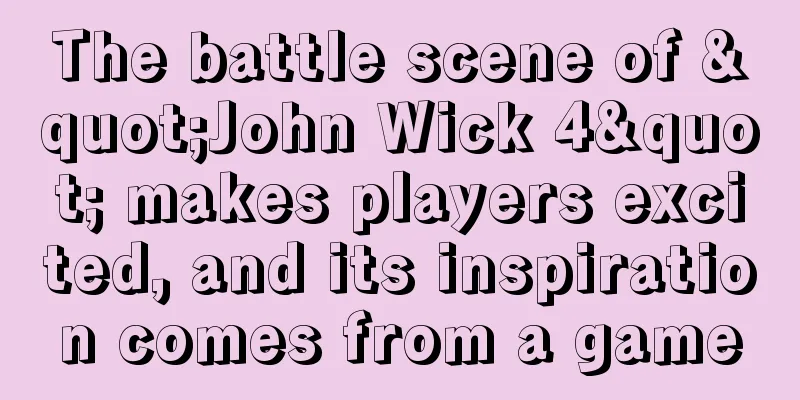 The battle scene of "John Wick 4" makes players excited, and its inspiration comes from a game