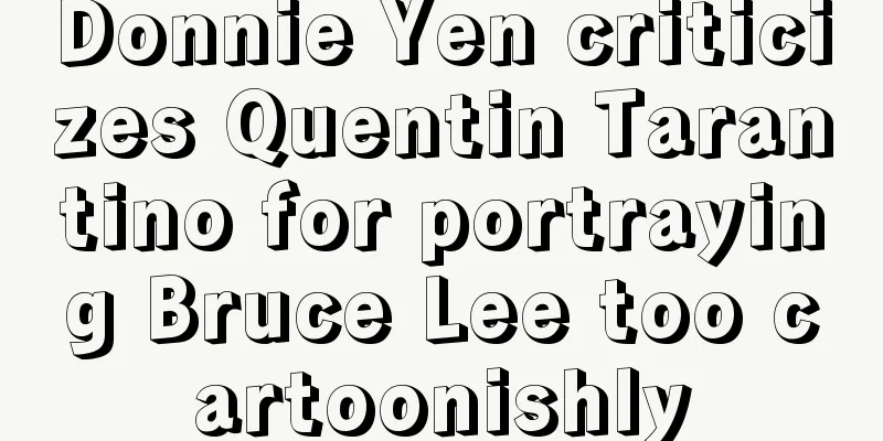 Donnie Yen criticizes Quentin Tarantino for portraying Bruce Lee too cartoonishly