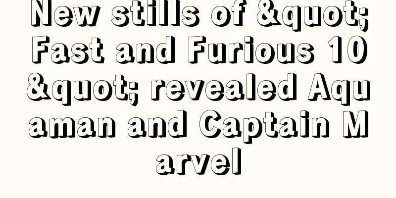 New stills of "Fast and Furious 10" revealed Aquaman and Captain Marvel