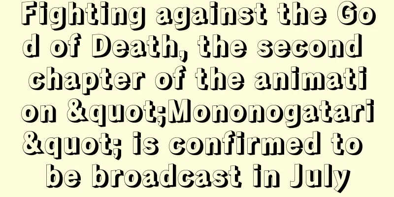 Fighting against the God of Death, the second chapter of the animation "Mononogatari" is confirmed to be broadcast in July