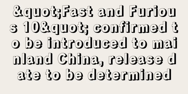 "Fast and Furious 10" confirmed to be introduced to mainland China, release date to be determined