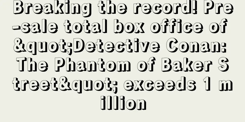 Breaking the record! Pre-sale total box office of "Detective Conan: The Phantom of Baker Street" exceeds 1 million