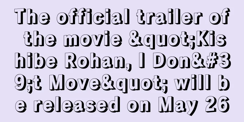 The official trailer of the movie "Kishibe Rohan, I Don't Move" will be released on May 26