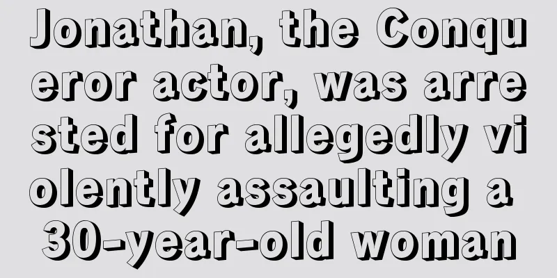 Jonathan, the Conqueror actor, was arrested for allegedly violently assaulting a 30-year-old woman