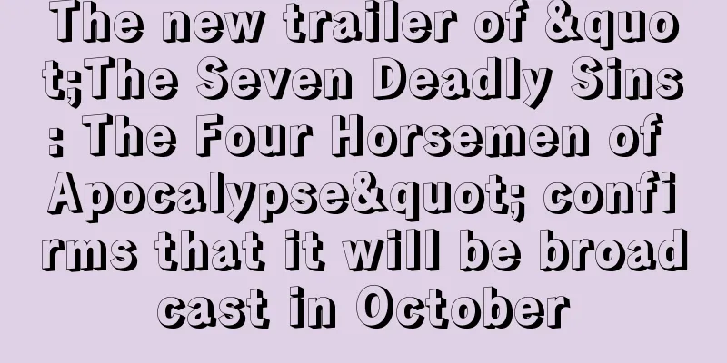 The new trailer of "The Seven Deadly Sins: The Four Horsemen of Apocalypse" confirms that it will be broadcast in October