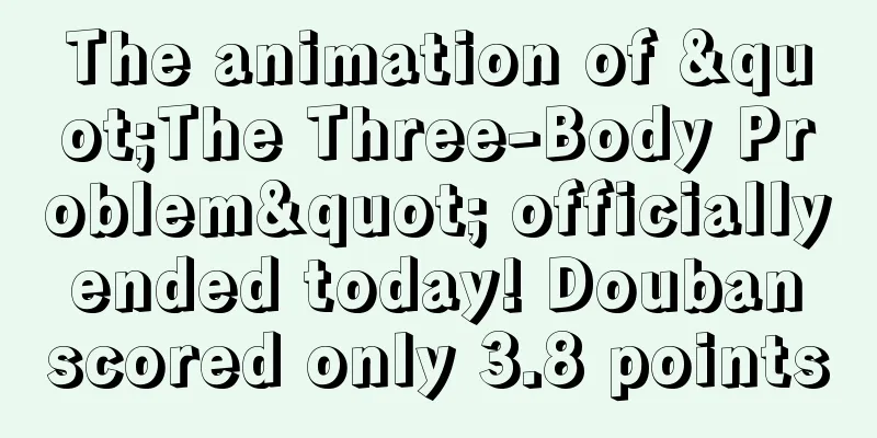 The animation of "The Three-Body Problem" officially ended today! Douban scored only 3.8 points
