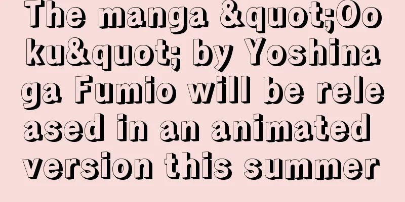 The manga "Ooku" by Yoshinaga Fumio will be released in an animated version this summer