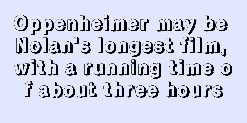 Oppenheimer may be Nolan's longest film, with a running time of about three hours