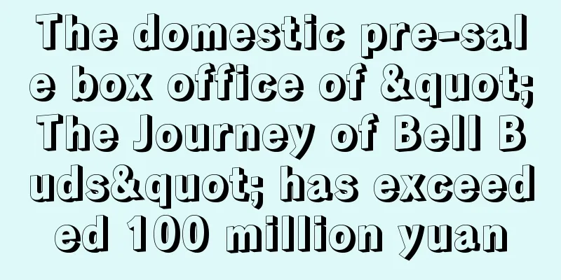 The domestic pre-sale box office of "The Journey of Bell Buds" has exceeded 100 million yuan