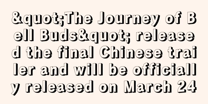 "The Journey of Bell Buds" released the final Chinese trailer and will be officially released on March 24