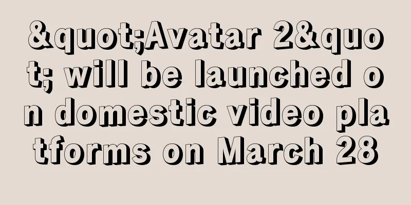 "Avatar 2" will be launched on domestic video platforms on March 28