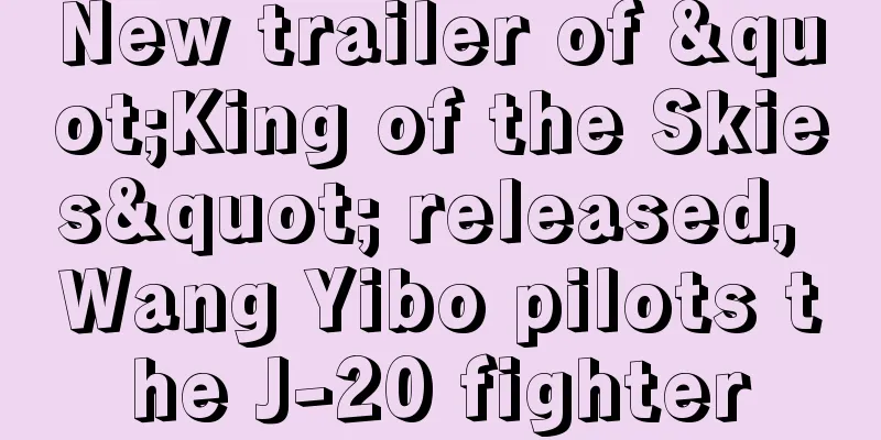 New trailer of "King of the Skies" released, Wang Yibo pilots the J-20 fighter