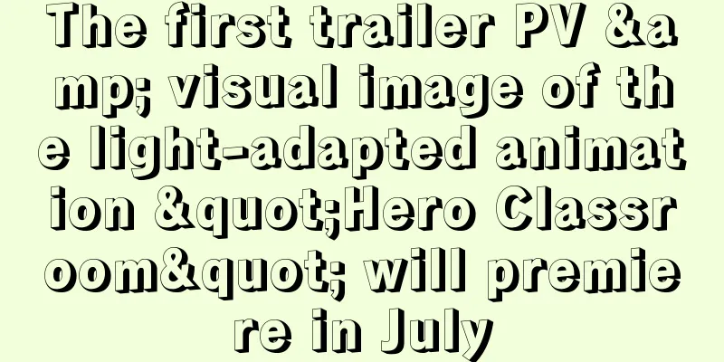 The first trailer PV & visual image of the light-adapted animation "Hero Classroom" will premiere in July