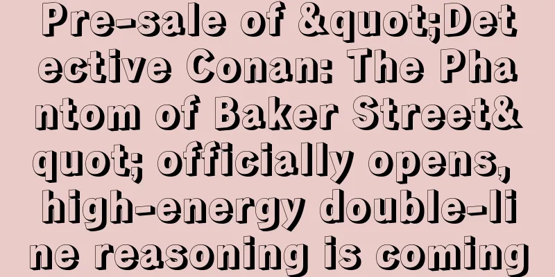 Pre-sale of "Detective Conan: The Phantom of Baker Street" officially opens, high-energy double-line reasoning is coming