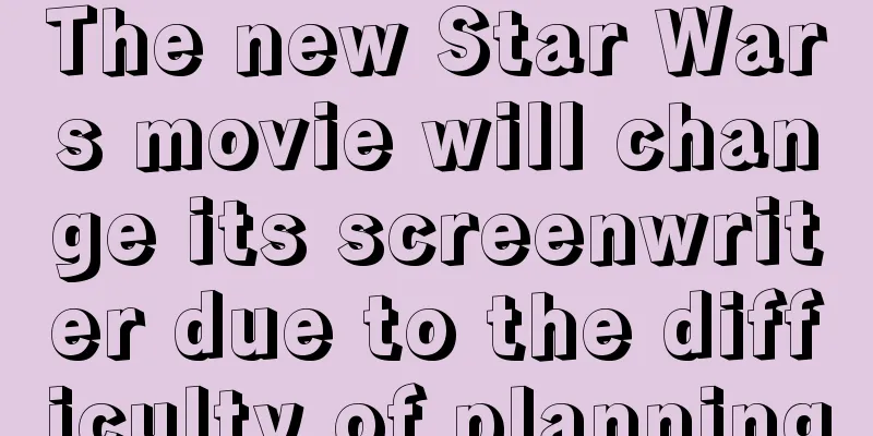 The new Star Wars movie will change its screenwriter due to the difficulty of planning