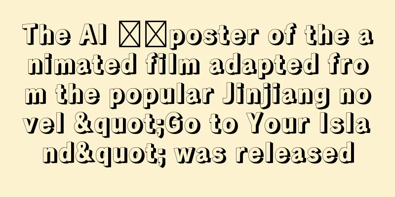 The AI ​​poster of the animated film adapted from the popular Jinjiang novel "Go to Your Island" was released
