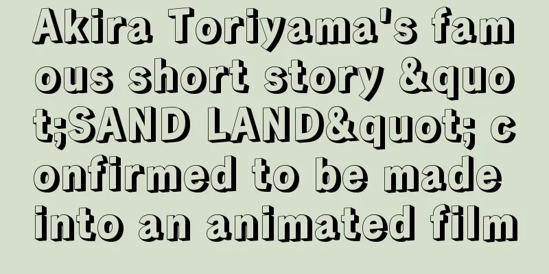 Akira Toriyama's famous short story "SAND LAND" confirmed to be made into an animated film
