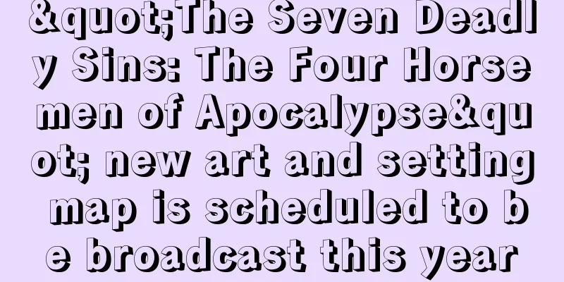"The Seven Deadly Sins: The Four Horsemen of Apocalypse" new art and setting map is scheduled to be broadcast this year