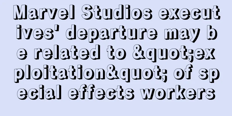 Marvel Studios executives' departure may be related to "exploitation" of special effects workers