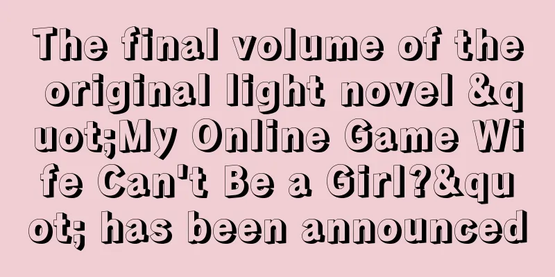 The final volume of the original light novel "My Online Game Wife Can't Be a Girl?" has been announced