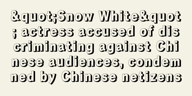 "Snow White" actress accused of discriminating against Chinese audiences, condemned by Chinese netizens