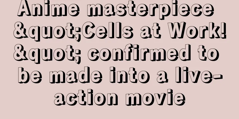 Anime masterpiece "Cells at Work!" confirmed to be made into a live-action movie