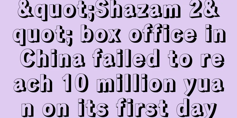 "Shazam 2" box office in China failed to reach 10 million yuan on its first day