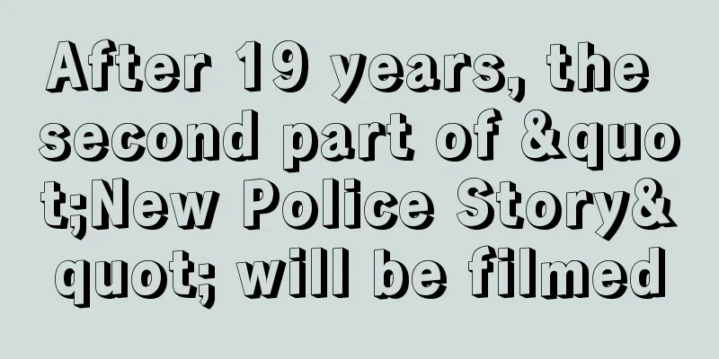 After 19 years, the second part of "New Police Story" will be filmed
