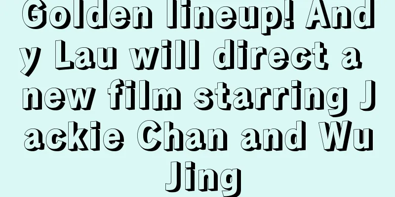 Golden lineup! Andy Lau will direct a new film starring Jackie Chan and Wu Jing