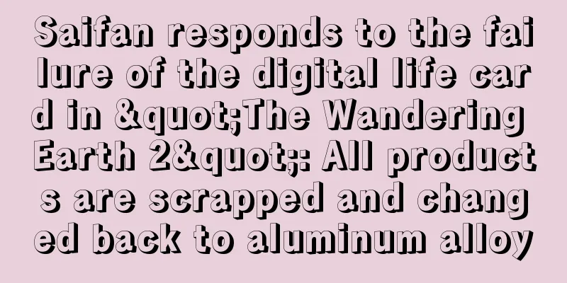 Saifan responds to the failure of the digital life card in "The Wandering Earth 2": All products are scrapped and changed back to aluminum alloy