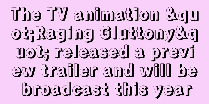 The TV animation "Raging Gluttony" released a preview trailer and will be broadcast this year