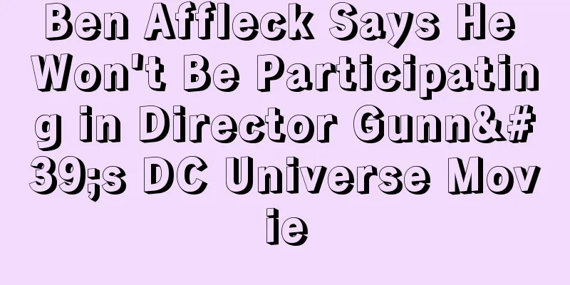 Ben Affleck Says He Won't Be Participating in Director Gunn's DC Universe Movie