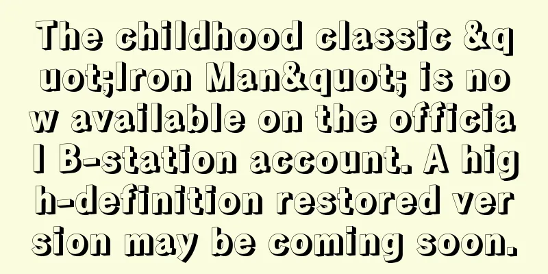The childhood classic "Iron Man" is now available on the official B-station account. A high-definition restored version may be coming soon.