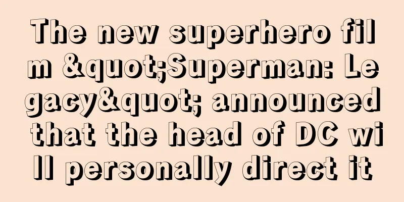 The new superhero film "Superman: Legacy" announced that the head of DC will personally direct it