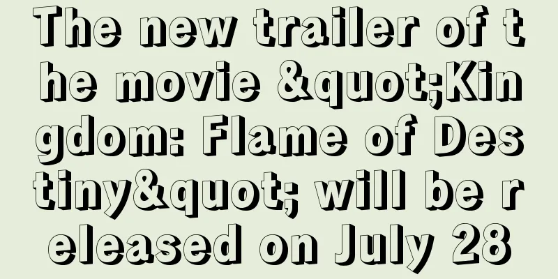The new trailer of the movie "Kingdom: Flame of Destiny" will be released on July 28
