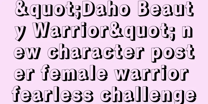 "Daho Beauty Warrior" new character poster female warrior fearless challenge