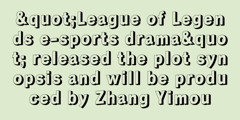 "League of Legends e-sports drama" released the plot synopsis and will be produced by Zhang Yimou
